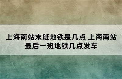 上海南站末班地铁是几点 上海南站最后一班地铁几点发车